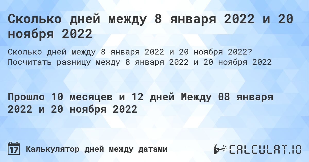 Сколько дней между 8 января 2022 и 20 ноября 2022. Посчитать разницу между 8 января 2022 и 20 ноября 2022