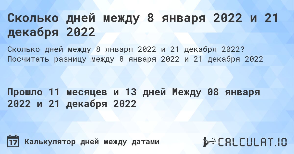 Сколько дней между 8 января 2022 и 21 декабря 2022. Посчитать разницу между 8 января 2022 и 21 декабря 2022