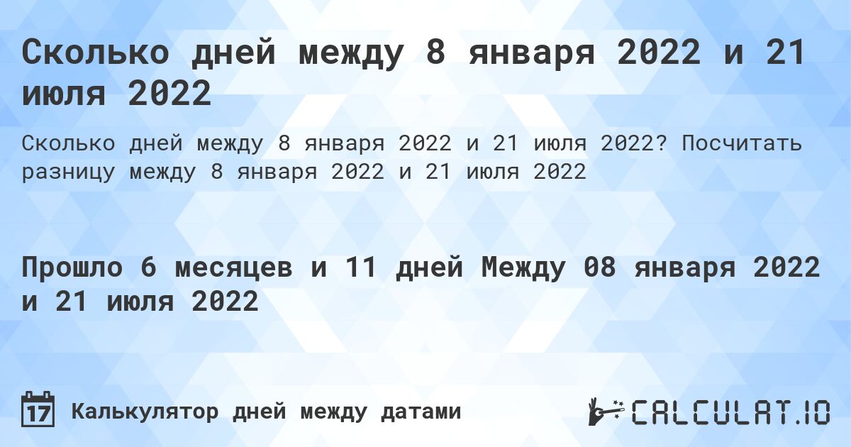 Сколько дней между 8 января 2022 и 21 июля 2022. Посчитать разницу между 8 января 2022 и 21 июля 2022