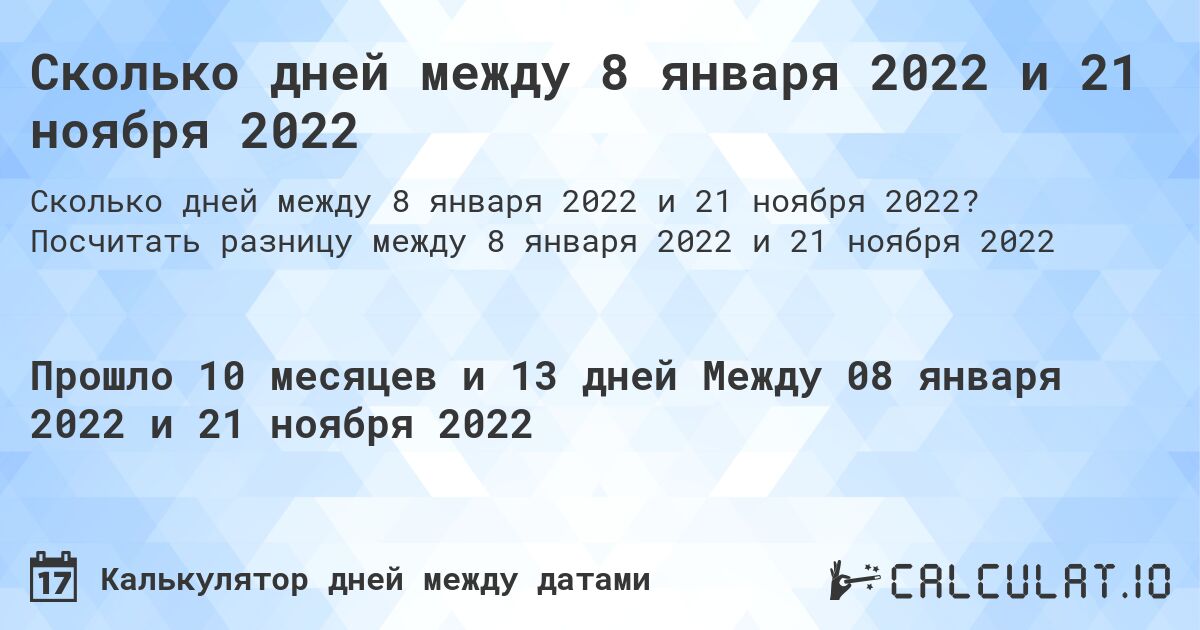 Сколько дней между 8 января 2022 и 21 ноября 2022. Посчитать разницу между 8 января 2022 и 21 ноября 2022