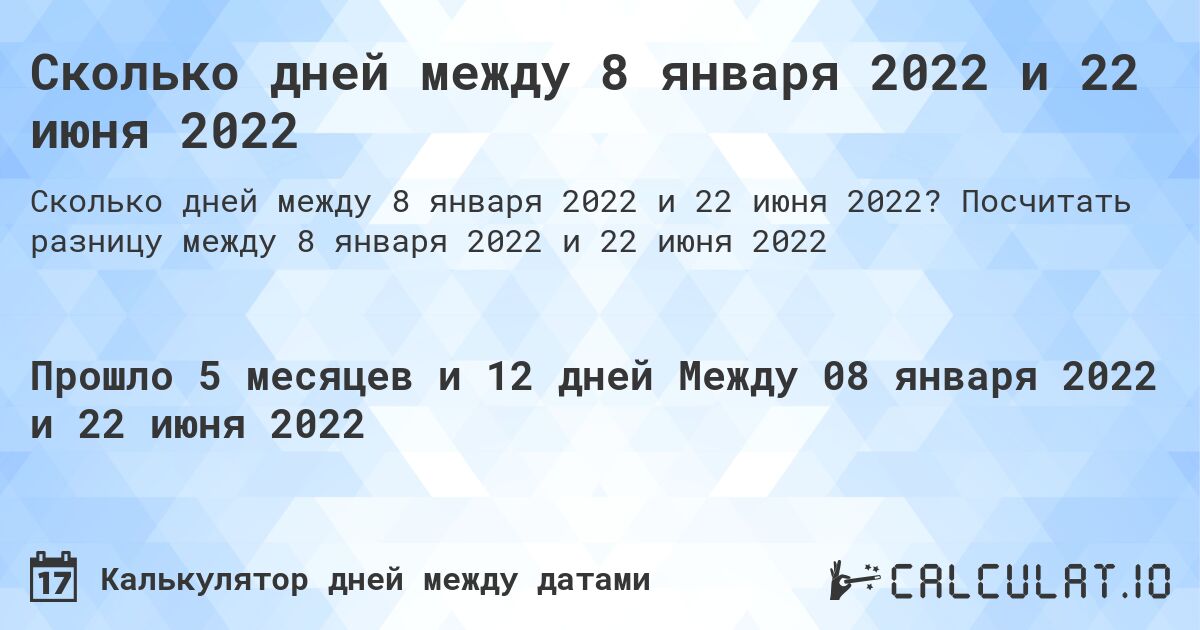 Сколько дней между 8 января 2022 и 22 июня 2022. Посчитать разницу между 8 января 2022 и 22 июня 2022