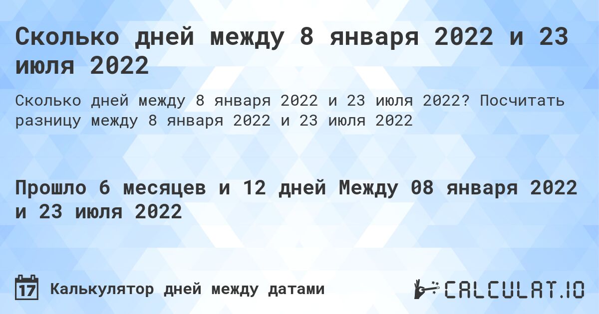 Сколько дней между 8 января 2022 и 23 июля 2022. Посчитать разницу между 8 января 2022 и 23 июля 2022