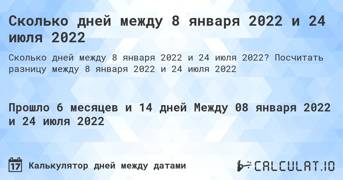 Сколько дней между 8 января 2022 и 24 июля 2022. Посчитать разницу между 8 января 2022 и 24 июля 2022