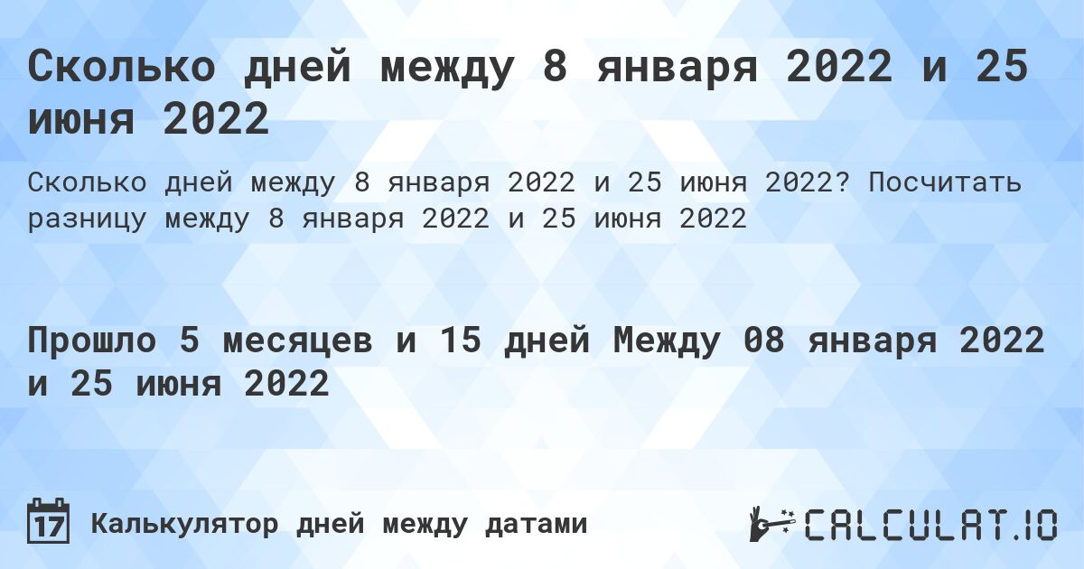 Сколько дней между 8 января 2022 и 25 июня 2022. Посчитать разницу между 8 января 2022 и 25 июня 2022