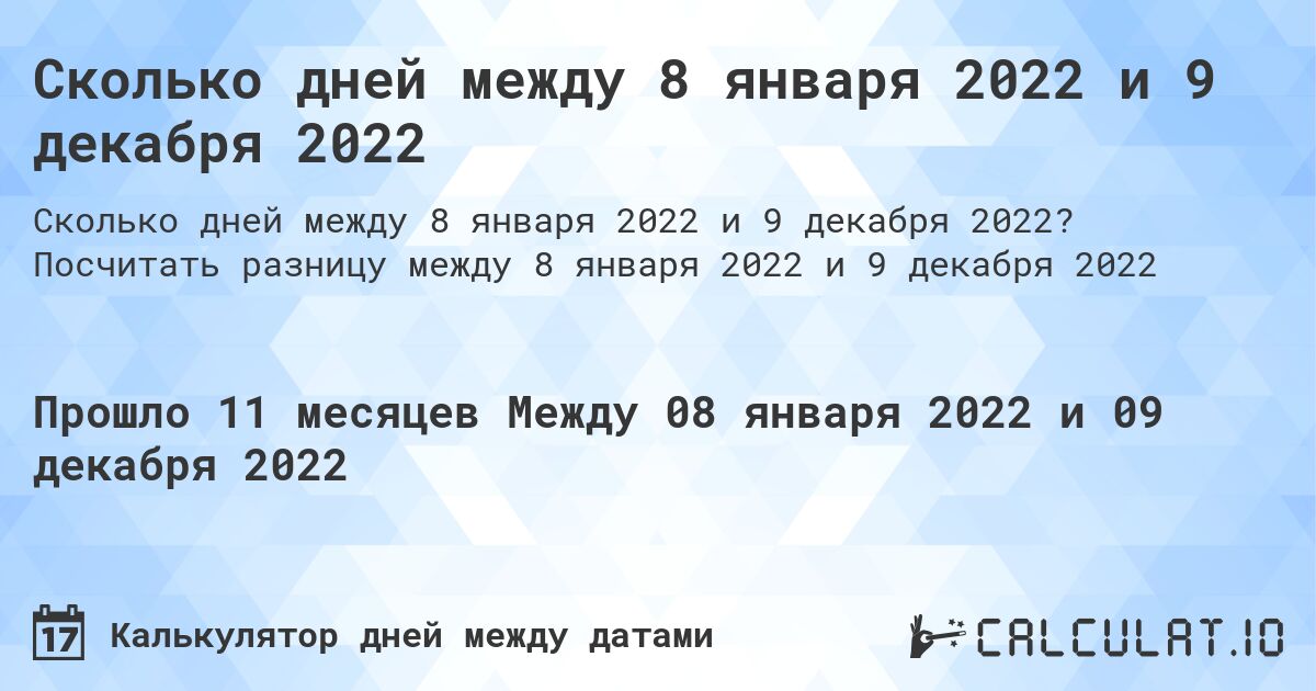 Сколько дней между 8 января 2022 и 9 декабря 2022. Посчитать разницу между 8 января 2022 и 9 декабря 2022
