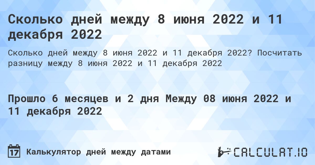 Сколько дней между 8 июня 2022 и 11 декабря 2022. Посчитать разницу между 8 июня 2022 и 11 декабря 2022