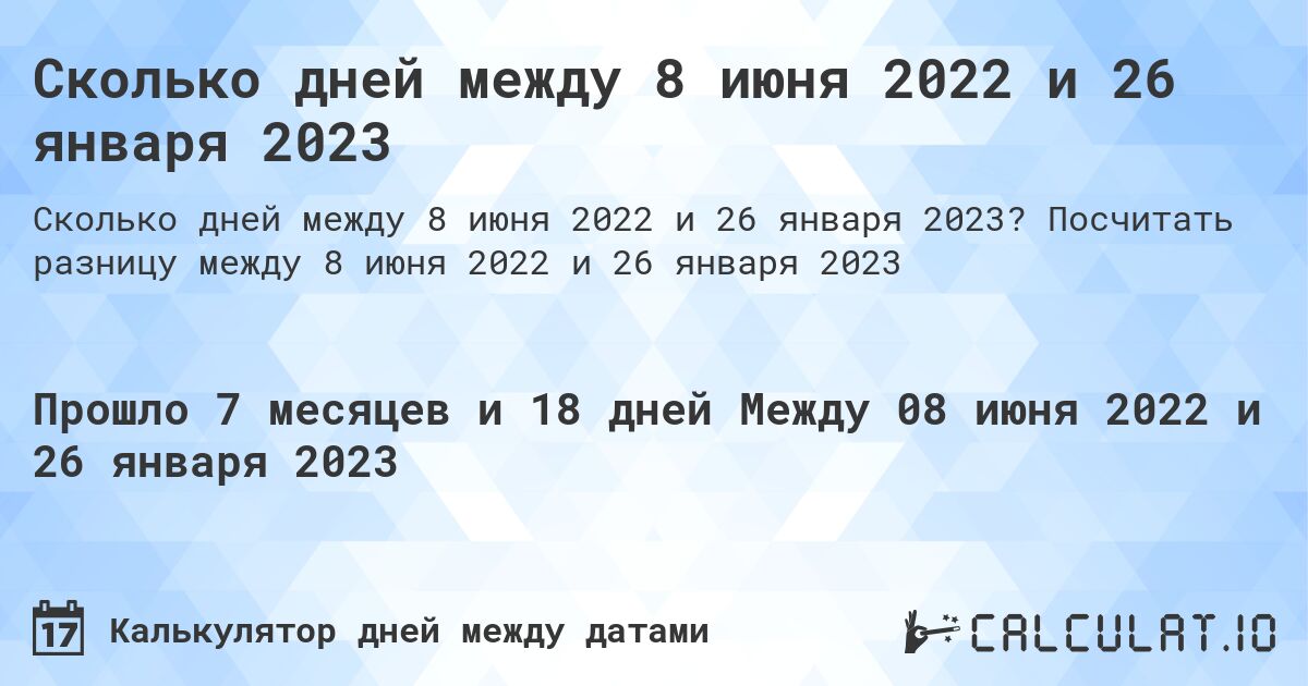 Сколько дней между 8 июня 2022 и 26 января 2023. Посчитать разницу между 8 июня 2022 и 26 января 2023