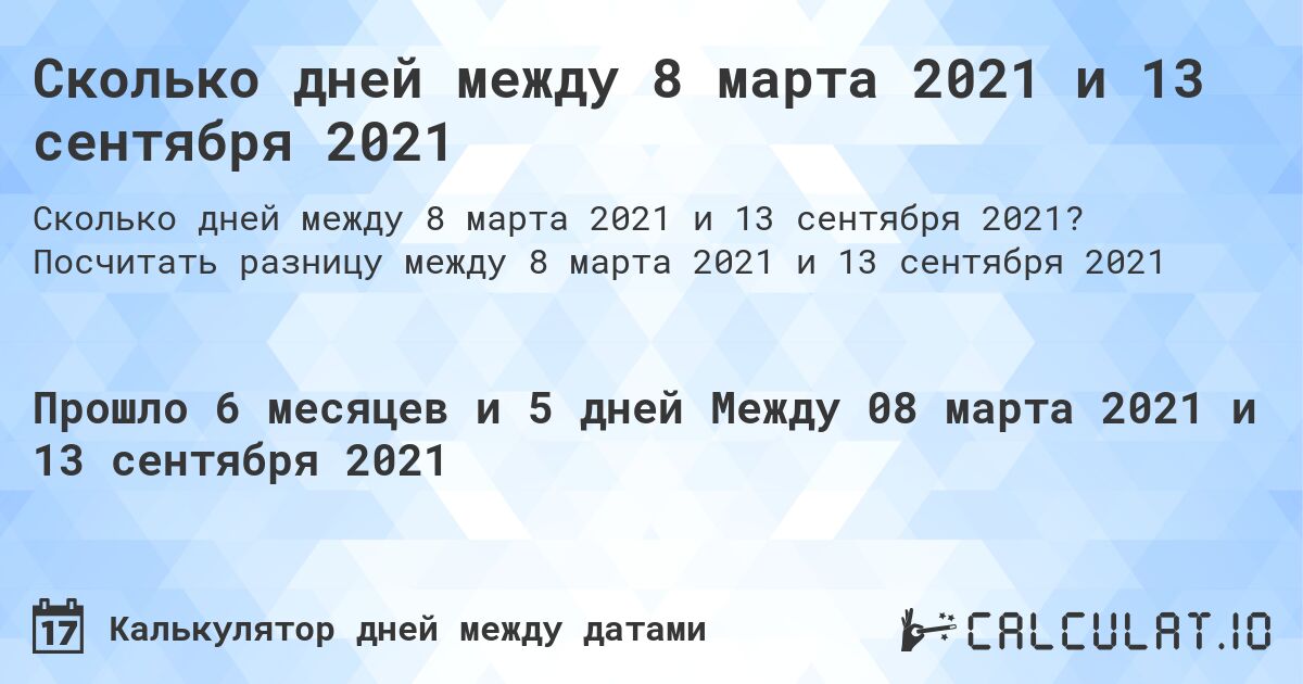 Сколько дней между 8 марта 2021 и 13 сентября 2021. Посчитать разницу между 8 марта 2021 и 13 сентября 2021