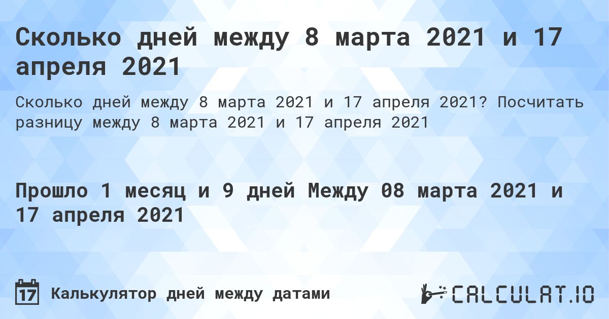 Сколько дней между 8 марта 2021 и 17 апреля 2021. Посчитать разницу между 8 марта 2021 и 17 апреля 2021