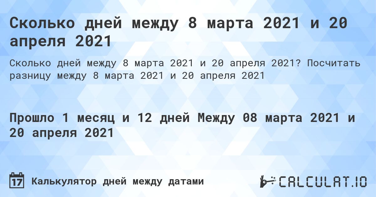 Сколько дней между 8 марта 2021 и 20 апреля 2021. Посчитать разницу между 8 марта 2021 и 20 апреля 2021