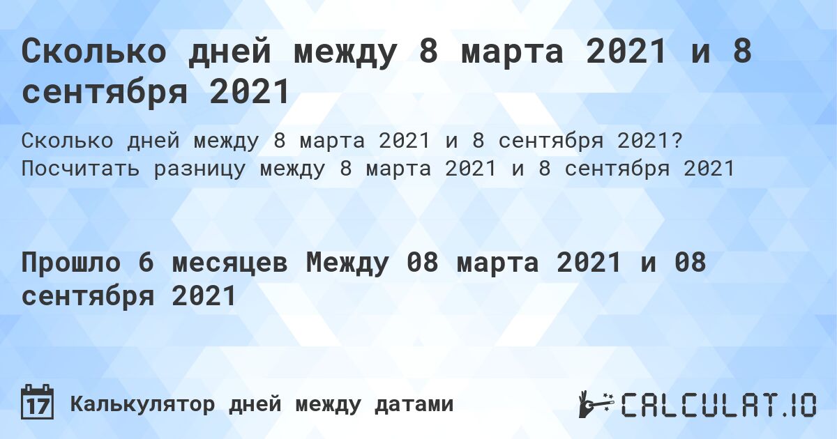 Сколько дней между 8 марта 2021 и 8 сентября 2021. Посчитать разницу между 8 марта 2021 и 8 сентября 2021