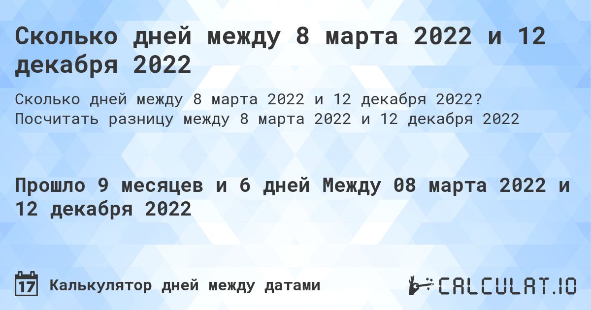 Сколько дней между 8 марта 2022 и 12 декабря 2022. Посчитать разницу между 8 марта 2022 и 12 декабря 2022