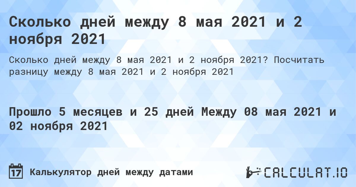 Сколько дней между 8 мая 2021 и 2 ноября 2021. Посчитать разницу между 8 мая 2021 и 2 ноября 2021