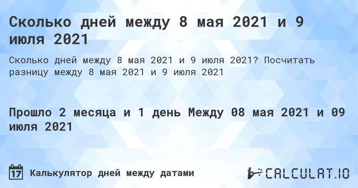 Сколько дней между 8 мая 2021 и 9 июля 2021. Посчитать разницу между 8 мая 2021 и 9 июля 2021