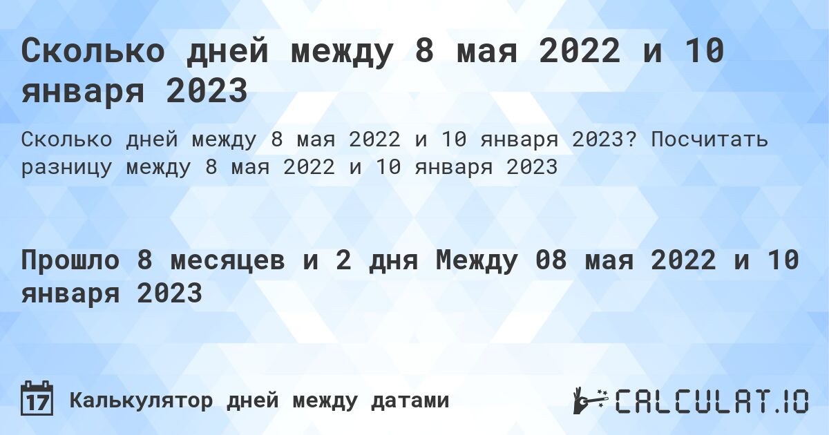 Сколько дней между 8 мая 2022 и 10 января 2023. Посчитать разницу между 8 мая 2022 и 10 января 2023