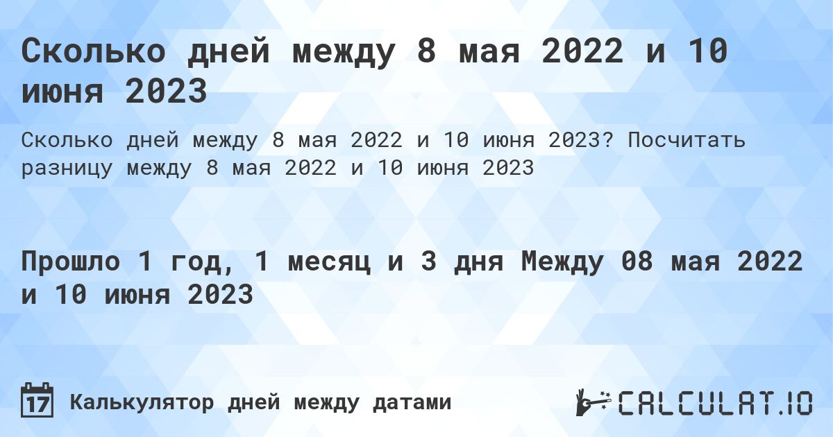 Сколько дней между 8 мая 2022 и 10 июня 2023. Посчитать разницу между 8 мая 2022 и 10 июня 2023