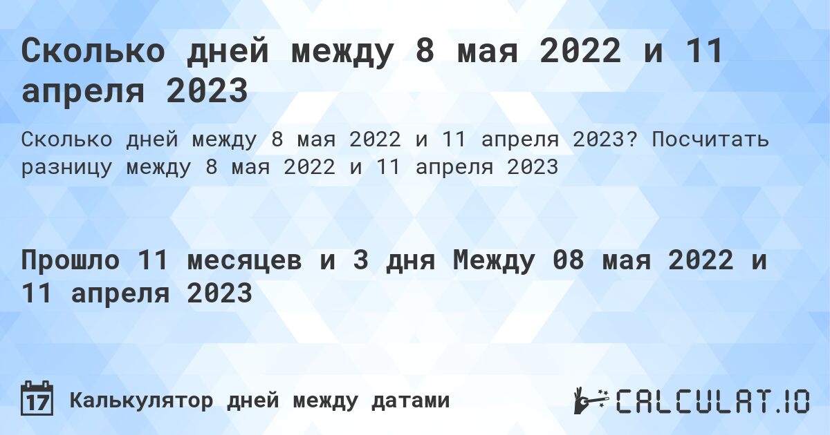 Сколько дней между 8 мая 2022 и 11 апреля 2023. Посчитать разницу между 8 мая 2022 и 11 апреля 2023