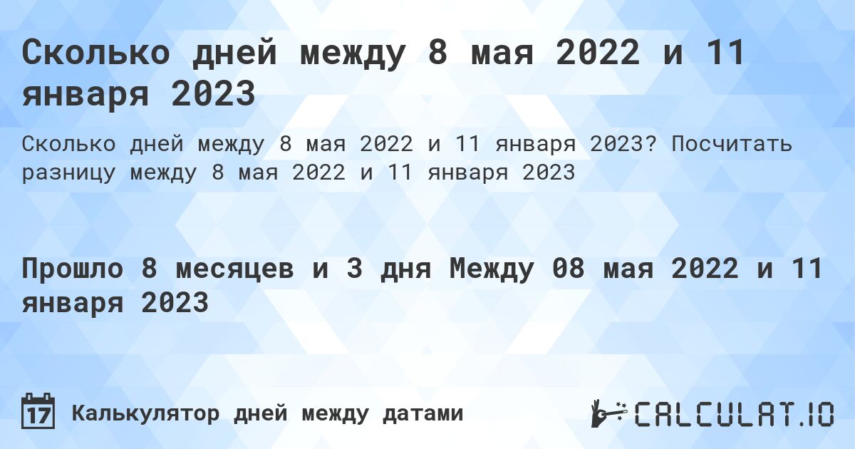 Сколько дней между 8 мая 2022 и 11 января 2023. Посчитать разницу между 8 мая 2022 и 11 января 2023