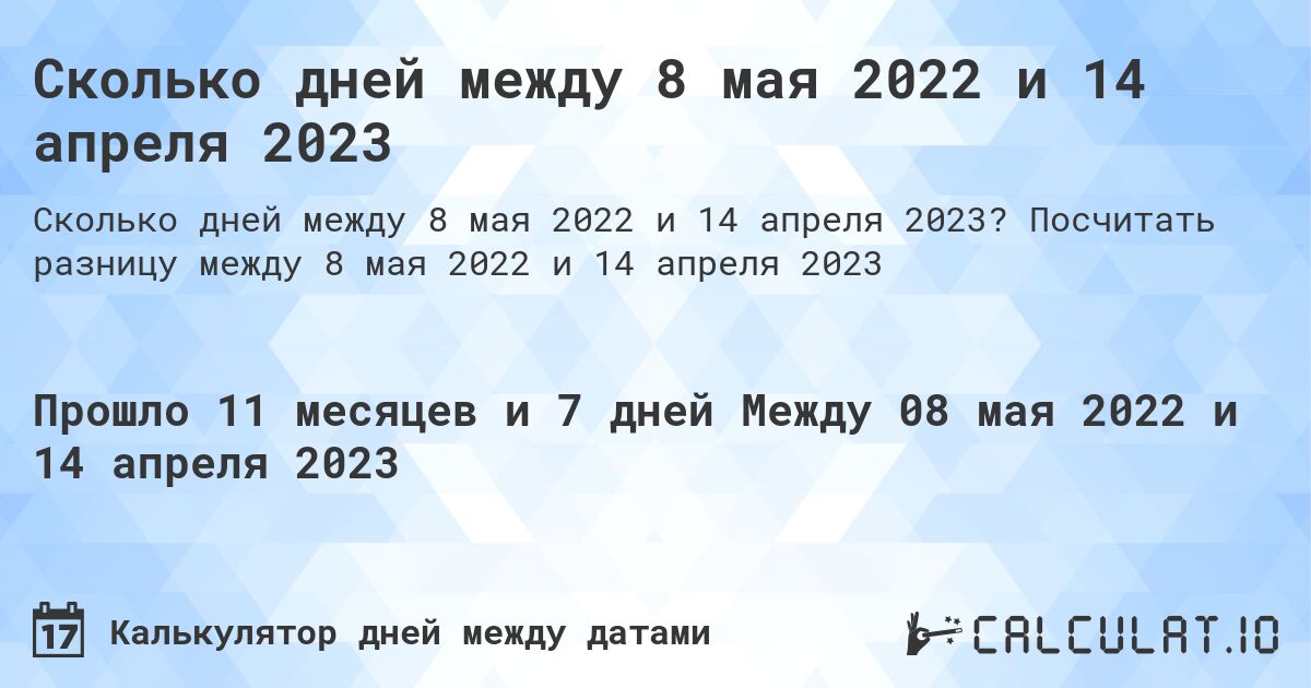 Сколько дней между 8 мая 2022 и 14 апреля 2023. Посчитать разницу между 8 мая 2022 и 14 апреля 2023