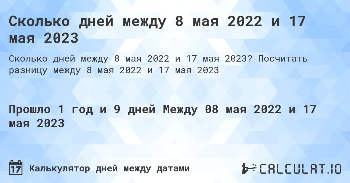 Сколько дней между 8 мая 2022 и 17 мая 2023. Посчитать разницу между 8 мая 2022 и 17 мая 2023