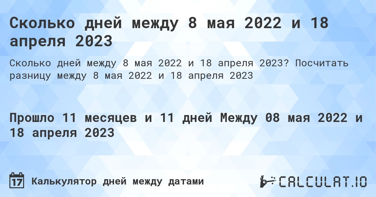 Сколько дней между 8 мая 2022 и 18 апреля 2023. Посчитать разницу между 8 мая 2022 и 18 апреля 2023