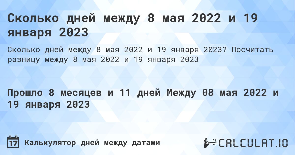 Сколько дней между 8 мая 2022 и 19 января 2023. Посчитать разницу между 8 мая 2022 и 19 января 2023