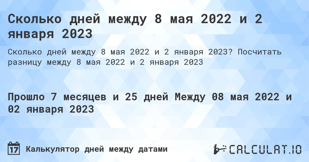 Сколько дней между 8 мая 2022 и 2 января 2023. Посчитать разницу между 8 мая 2022 и 2 января 2023
