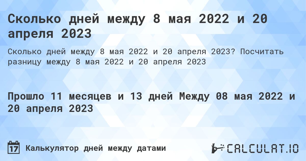 Сколько дней между 8 мая 2022 и 20 апреля 2023. Посчитать разницу между 8 мая 2022 и 20 апреля 2023