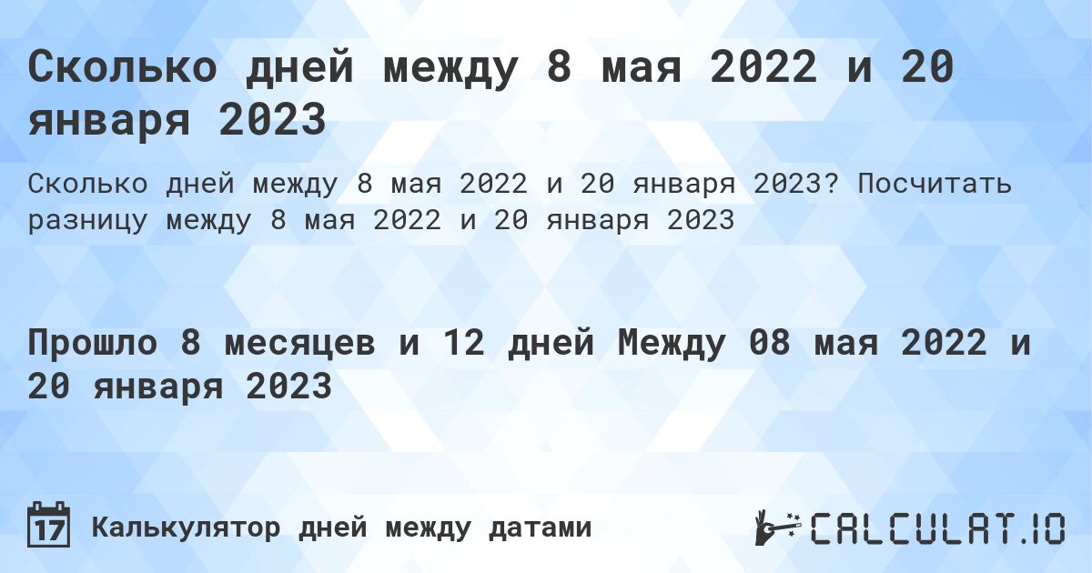 Сколько дней между 8 мая 2022 и 20 января 2023. Посчитать разницу между 8 мая 2022 и 20 января 2023