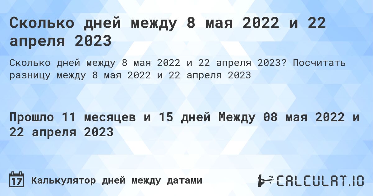 Сколько дней между 8 мая 2022 и 22 апреля 2023. Посчитать разницу между 8 мая 2022 и 22 апреля 2023