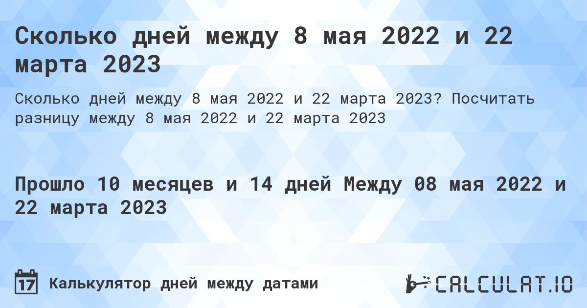 Сколько дней между 8 мая 2022 и 22 марта 2023. Посчитать разницу между 8 мая 2022 и 22 марта 2023