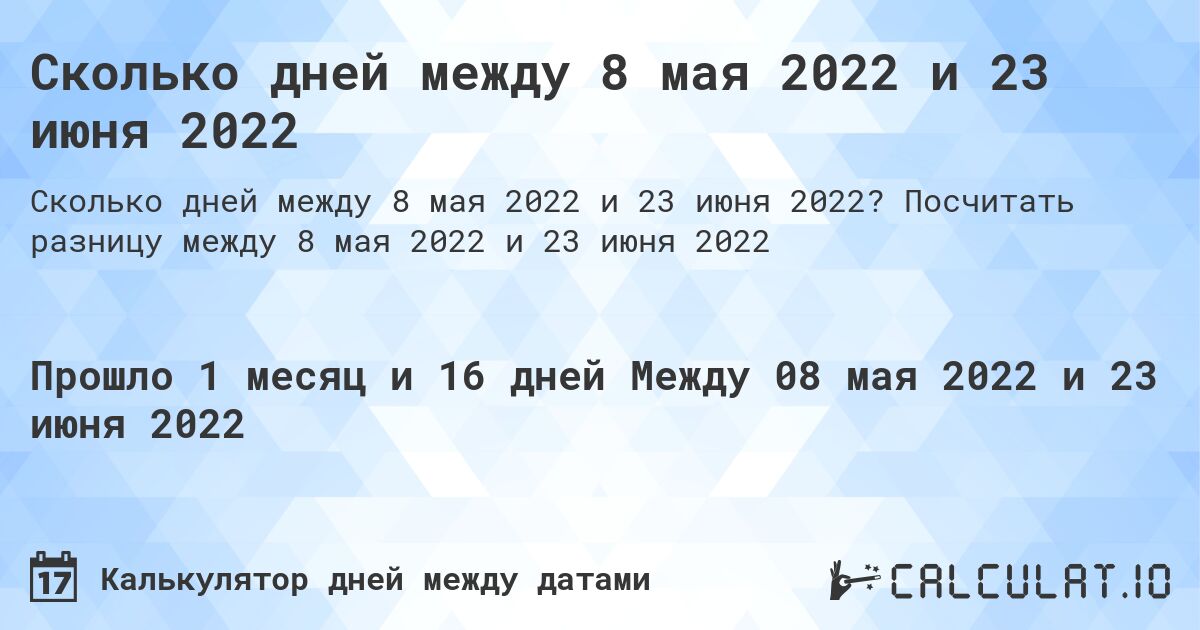 Сколько дней между 8 мая 2022 и 23 июня 2022. Посчитать разницу между 8 мая 2022 и 23 июня 2022