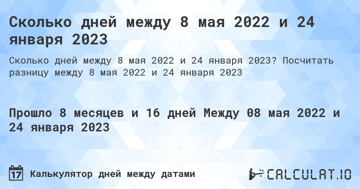Сколько дней между 8 мая 2022 и 24 января 2023. Посчитать разницу между 8 мая 2022 и 24 января 2023