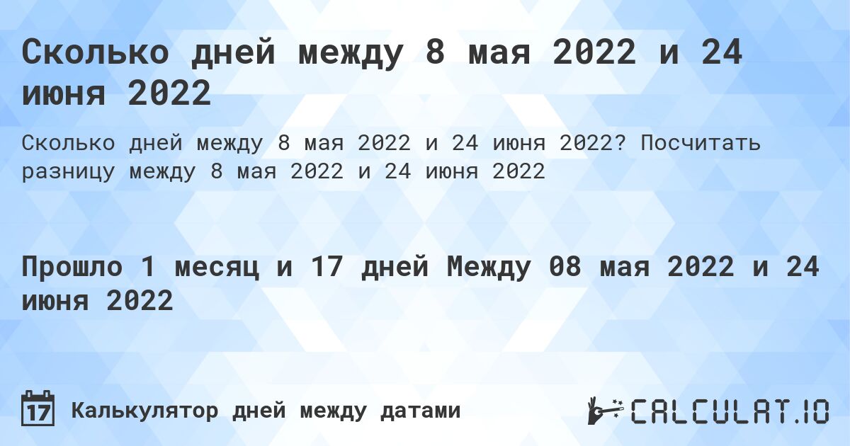 Сколько дней между 8 мая 2022 и 24 июня 2022. Посчитать разницу между 8 мая 2022 и 24 июня 2022