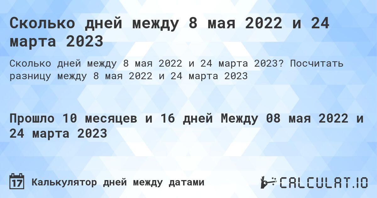 Сколько дней между 8 мая 2022 и 24 марта 2023. Посчитать разницу между 8 мая 2022 и 24 марта 2023