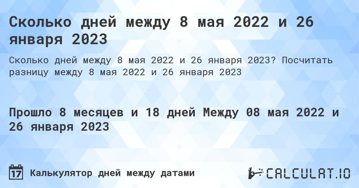 Сколько дней между 8 мая 2022 и 26 января 2023. Посчитать разницу между 8 мая 2022 и 26 января 2023