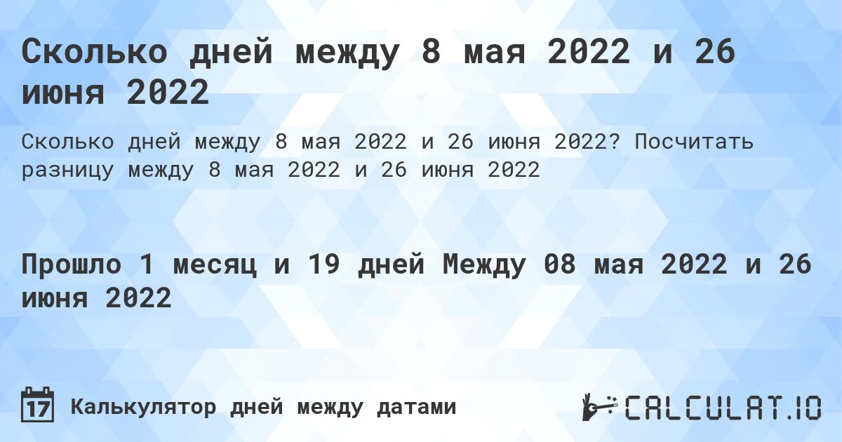 Сколько дней между 8 мая 2022 и 26 июня 2022. Посчитать разницу между 8 мая 2022 и 26 июня 2022