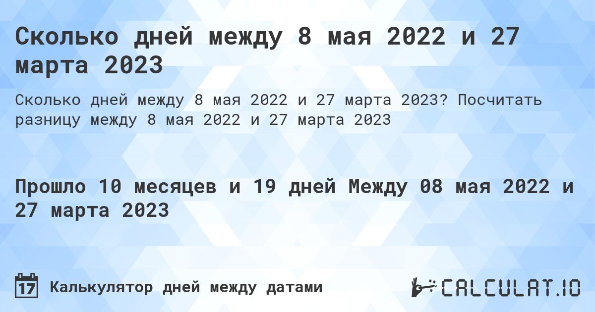 Сколько дней между 8 мая 2022 и 27 марта 2023. Посчитать разницу между 8 мая 2022 и 27 марта 2023