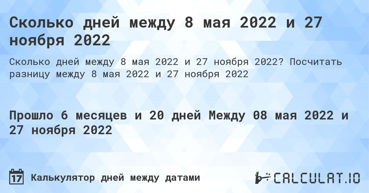 Сколько дней между 8 мая 2022 и 27 ноября 2022. Посчитать разницу между 8 мая 2022 и 27 ноября 2022