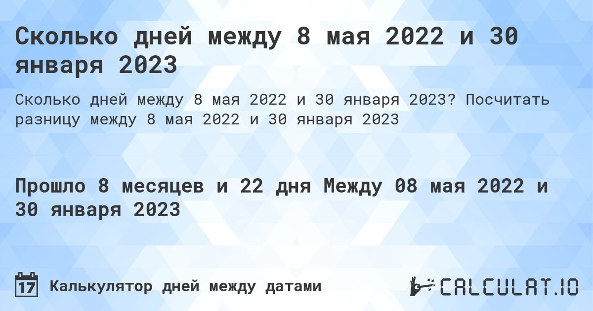 Сколько дней между 8 мая 2022 и 30 января 2023. Посчитать разницу между 8 мая 2022 и 30 января 2023