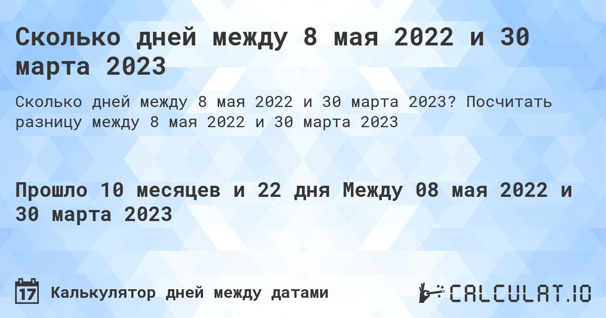 Сколько дней между 8 мая 2022 и 30 марта 2023. Посчитать разницу между 8 мая 2022 и 30 марта 2023