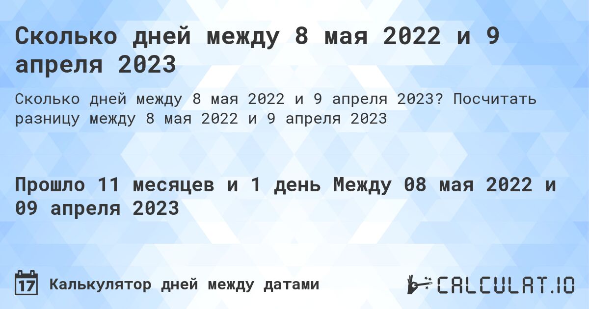 Сколько дней между 8 мая 2022 и 9 апреля 2023. Посчитать разницу между 8 мая 2022 и 9 апреля 2023