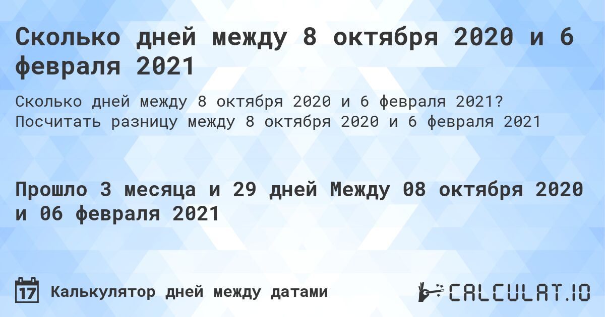 Сколько дней между 8 октября 2020 и 6 февраля 2021. Посчитать разницу между 8 октября 2020 и 6 февраля 2021
