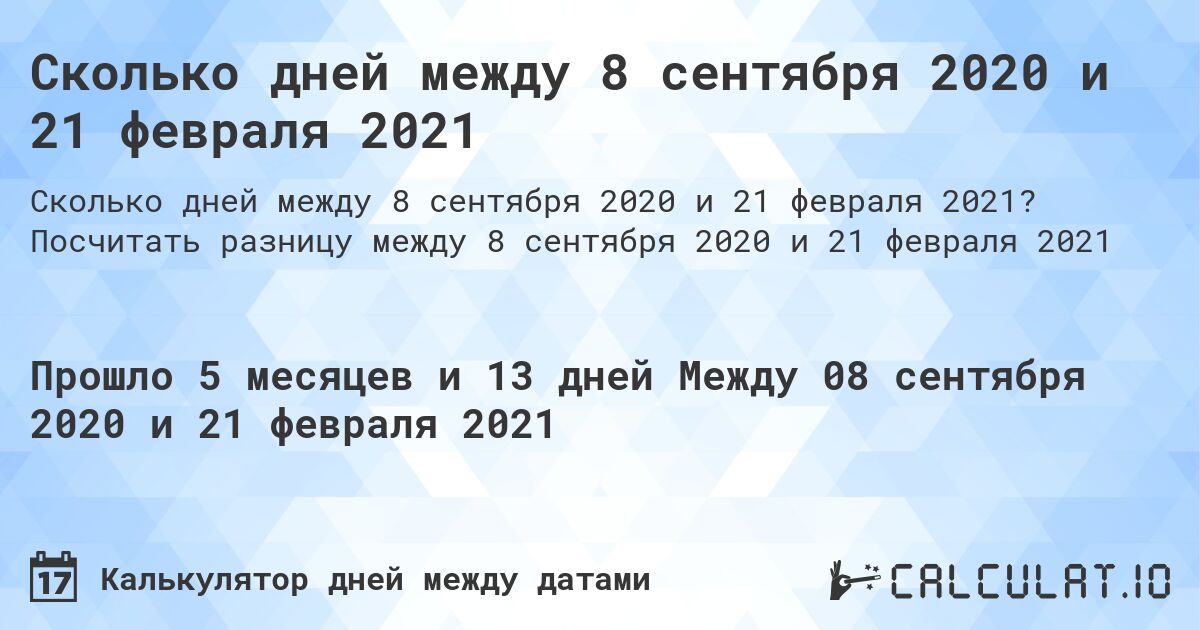 Сколько дней между 8 сентября 2020 и 21 февраля 2021. Посчитать разницу между 8 сентября 2020 и 21 февраля 2021