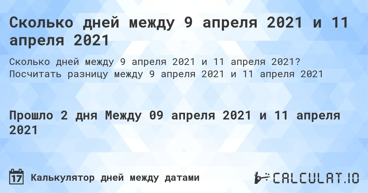 Сколько дней между 9 апреля 2021 и 11 апреля 2021. Посчитать разницу между 9 апреля 2021 и 11 апреля 2021