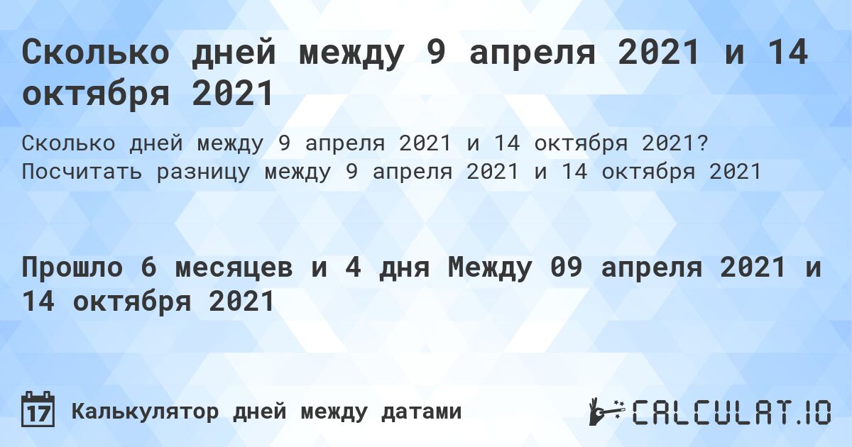 Сколько дней между 9 апреля 2021 и 14 октября 2021. Посчитать разницу между 9 апреля 2021 и 14 октября 2021