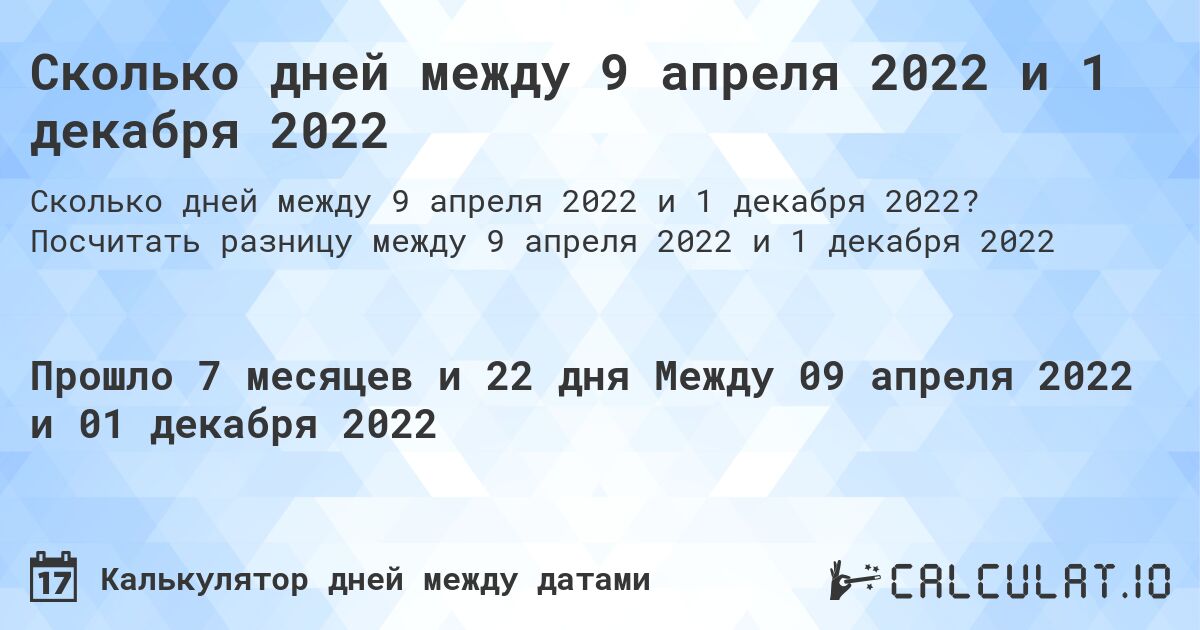 Сколько дней между 9 апреля 2022 и 1 декабря 2022. Посчитать разницу между 9 апреля 2022 и 1 декабря 2022