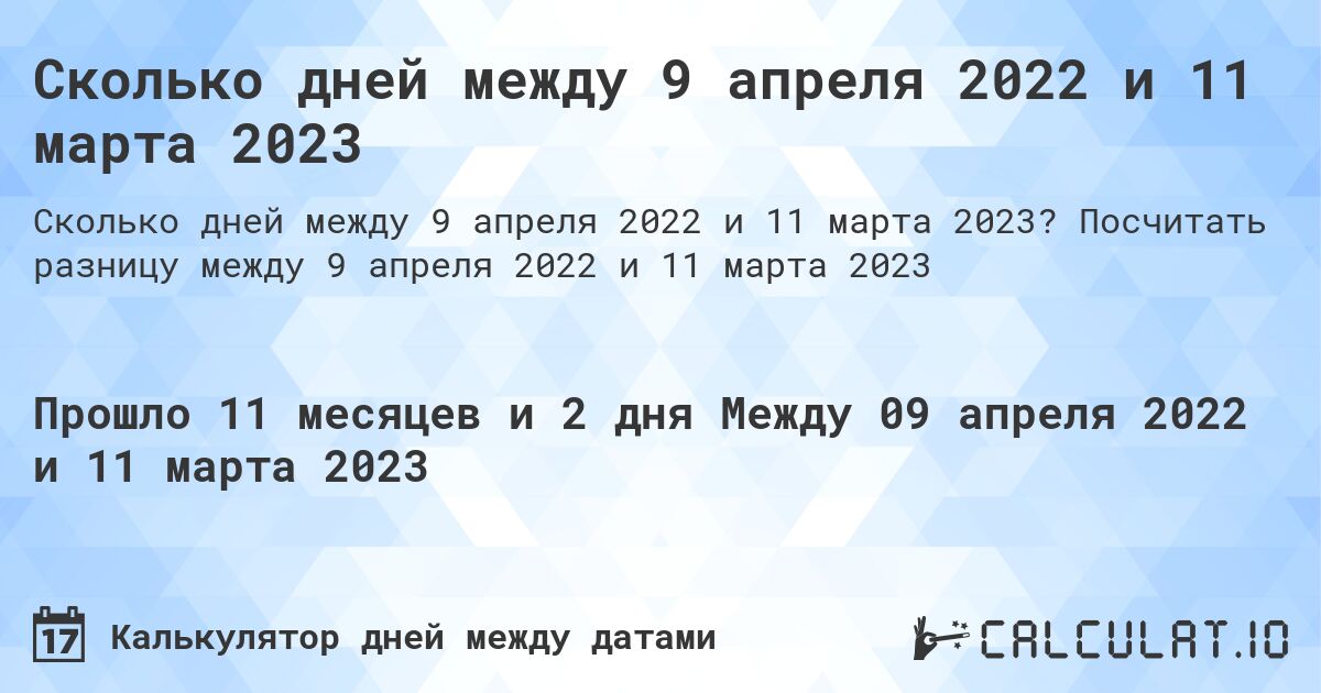 Сколько дней между 9 апреля 2022 и 11 марта 2023. Посчитать разницу между 9 апреля 2022 и 11 марта 2023