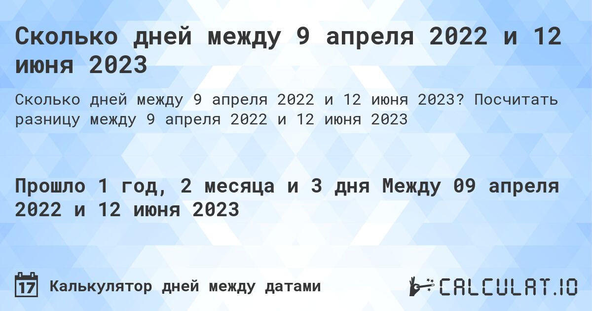 Сколько дней между 9 апреля 2022 и 12 июня 2023. Посчитать разницу между 9 апреля 2022 и 12 июня 2023