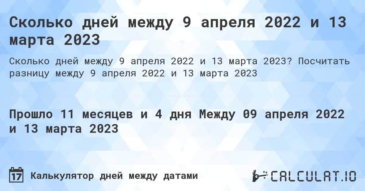 Сколько дней между 9 апреля 2022 и 13 марта 2023. Посчитать разницу между 9 апреля 2022 и 13 марта 2023